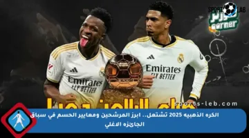 الكرة الذهبية 2025 تشتعل.. أبرز المرشحين ومعايير الحسم في سباق الجائزة الأغلى